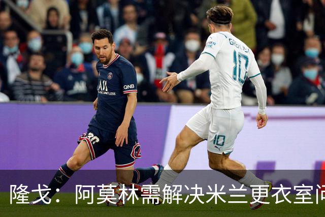 隆戈：阿莫林需解决米兰更衣室问题 他将很快与莱奥进行直接接触